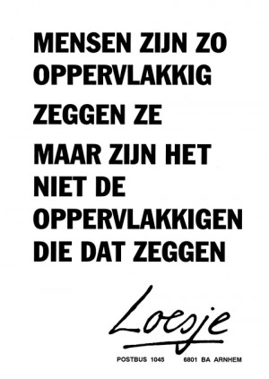 Mensen zijn zo oppervlakkig zeggen ze maar zijn het niet de oppervlakkigen die dat zeggen