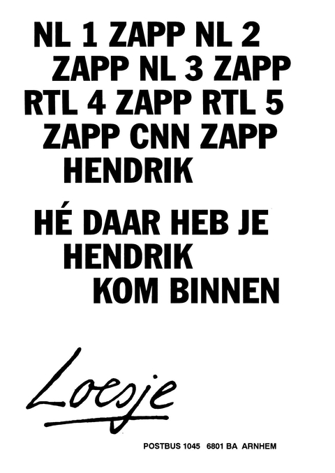 Nl 1 zapp Nl 2 zapp Nl 3 zapp Rtl 4 zapp Rtl 5 zapp CNN zapp Hendrik he‚ daar heb je Hendrik kom binnen