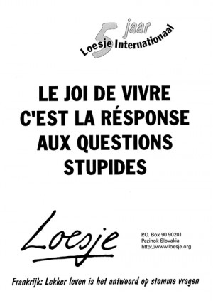 Le joi de vivre c’est la reponse aux questions stupides [lekker leven is het antwoord op stomme vragen]