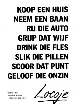 Koop een huis neem een baan rij die auto grijp dat wijf drink die fles slik die pillen scoor dat punt geloof die onzin