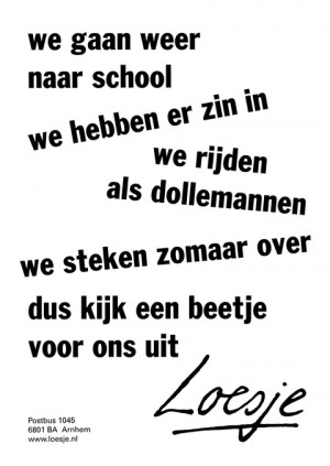 We gaan weer naar school we hebben er zin in we rijden als dollemannen we steken zomaar over dus kijk een beetje voor ons uit.