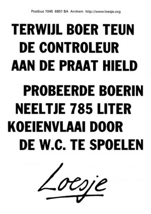 Terwijl boer Teun de controleur aan de praat hield probeerde boerin Neeltje 785 liter koeienvlaai door de w.c. te spoelen