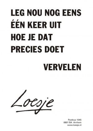 Leg nou nog eens een keer uit hoe je dat precies doet vervelen