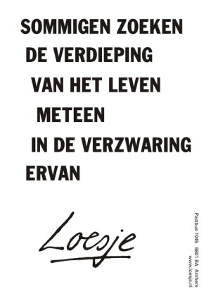 sommigen zoeken de verdieping van het leven meteen in de verzwaring ervan