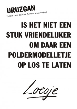 uruzgan is het niet een stuk vriendelijker om daar een poldermodelletje op los te laten