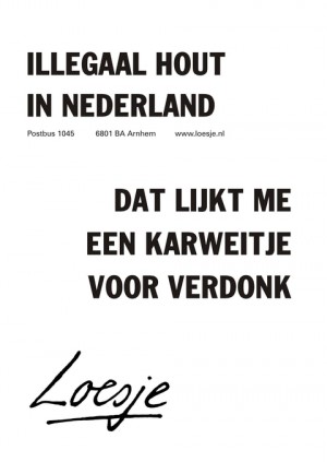 illegaal hout in nederland dat lijkt me een karweitje voor verdonk