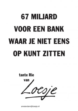67 miljard voor een bank waar je niet eens op kunt zitten tante Rie van