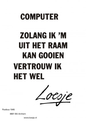 computer zolang ik ‘m uit het raam kan gooien vertrouw ik hem wel