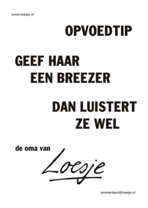 Opvoedtip geef haar een breezer dan luistert e wel de oma van