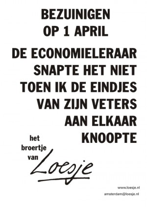 bezuinigen op 1 april de economieleraar snapte het niet toen ik de eindjes van zijn veters aan elkaar knoopte het broertje van