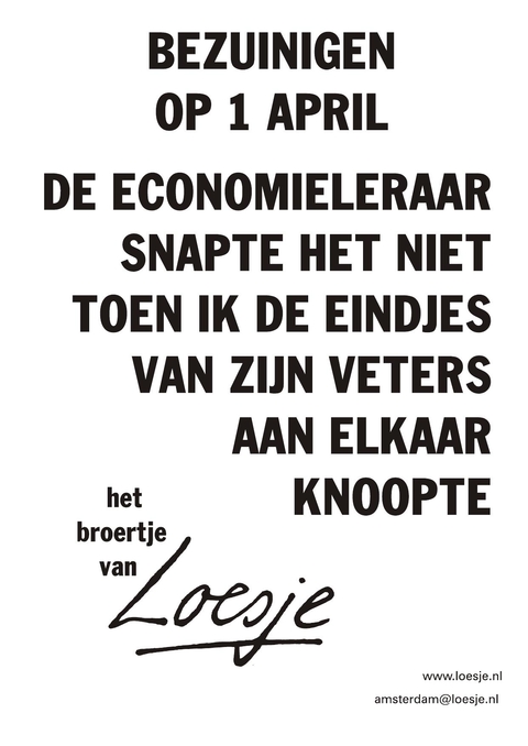 bezuinigen op 1 april de economieleraar snapte het niet toen ik de eindjes van zijn veters aan elkaar knoopte het broertje van