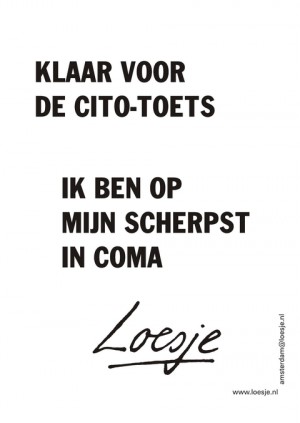 Klaar voor cito-toets ik ben op mijn scherpst in coma