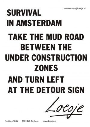 Survival in Amsterdam take the mud road between the under construction zones and turn left at the detour sign