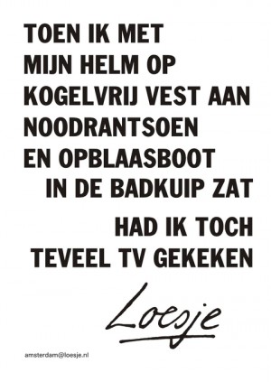 toen ik met mijn helm op kogelvrij vest aan noodrantsoen en opblaasboot in de badkuip zat had ik toch teveel tv gekeken