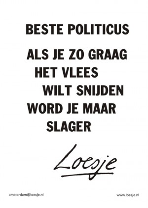 beste politicus als je zo graag het vlees wilt snijden word je maar slager