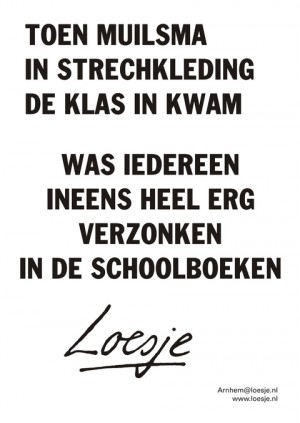 Toen Muilsma in strechkleding de klas in kwam was iedereen ineens heel erg verzonken in de schoolboeken