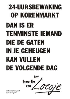 24-uursbewaking op korenmarkt dan is er tenminste iemand die de gaten in je geheugen kan vullen de volgende dag