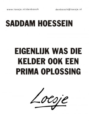 Saddam Hoessein eigenlijk was die kelder ook een prima oplossing