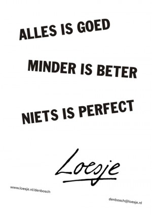 Alles is goed minder is beter niets is perfect