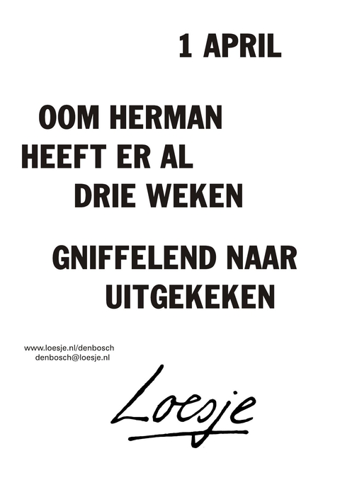 1 april oom herman heeft er al drie weken gniffelend naar uitgekeken