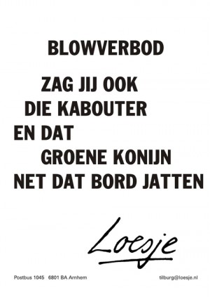 blowverbod zag jij ook die kabouter en dat groene konijn net dat bord jatten