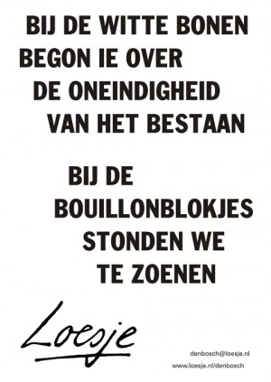 Bij de witte bonen begon ie over de oneindigheid van het bestaan bij de boillonblokjes stonden we te zoenen