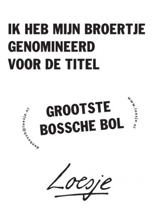 Ik heb mijn broertje genomineerd voor de titel grootste bossche bol