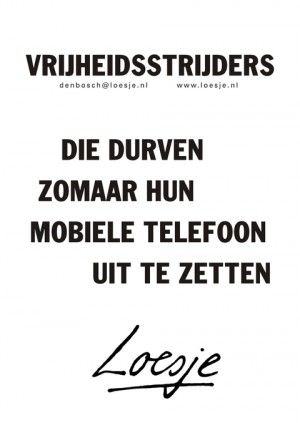 Vrijheidsstrijders die durven zomaar hun mobiele telefoon uit te zetten