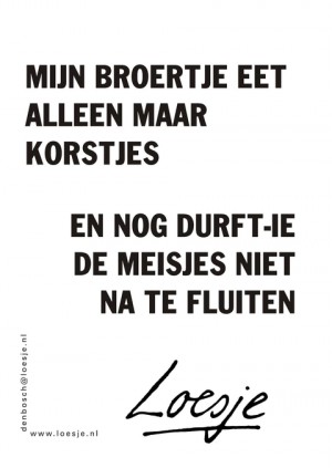 Mijn broertje eet alleen maar korstjes en nog durft-ie de meisjes niet na te fluiten