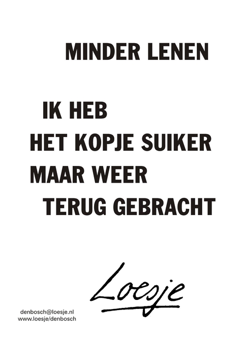 minder lenen ik heb het kopje suiker maar weer terug gebracht