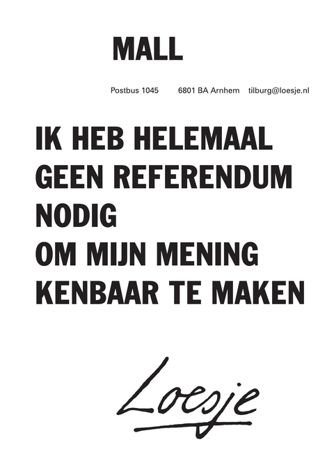 mall ik heb helemaal geen referendum nodig om mijn mening kenbaar te maken