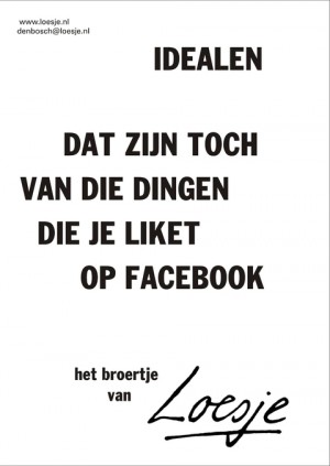 Idealen dat zijn toch van die dingen die je liket op facebook het broertje van