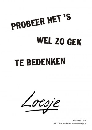 Probeer het eens wel zo gek te bedenken.