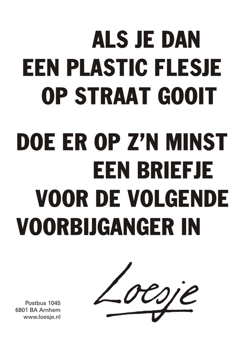 als je dan een plastic flesje op straat gooit doe er dan op zijn minst een briefje in voor de volgende voorbijganger