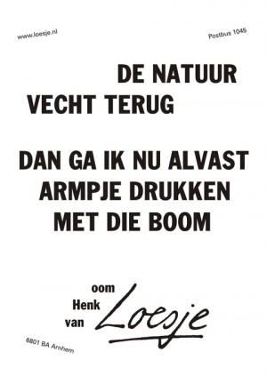 De natuur vecht terug dan ga ik nu alvast armpje drukken met die boom oom henk van