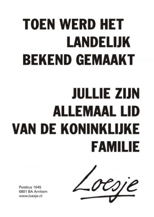 Toen werd het landelijk bekend gemaakt jullie zijn allemaal lid van de koninklijke familie