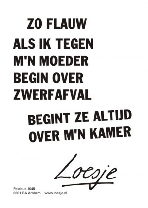 Zo flauw als ik tegen m’n moeder begin over zwerfaval begint ze altijd over m’n kamer