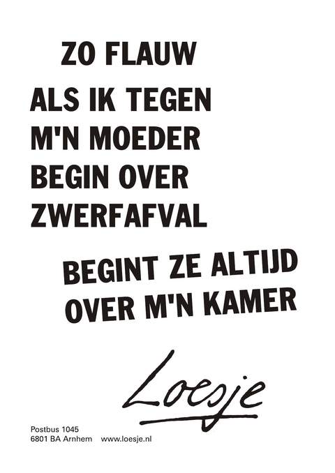 Zo flauw als ik tegen m’n moeder begin over zwerfaval begint ze altijd over m’n kamer