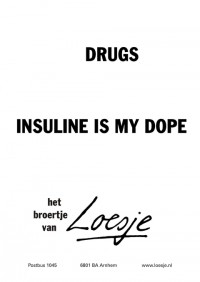Drugs. Insuline is my dope