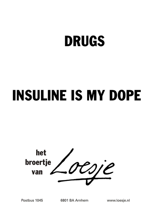 Drugs. Insuline is my dope