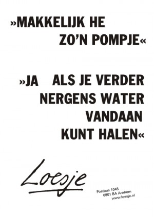 makkelijk he, zo’n pompje. Ja, als je verder nergens water vandaan kunt halen.