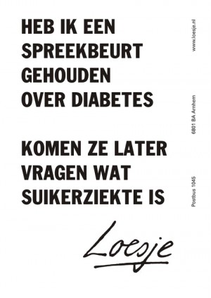 heb ik een spreekbeurt gehouden over diabetes, komen ze later vragen wat suikerziekte is