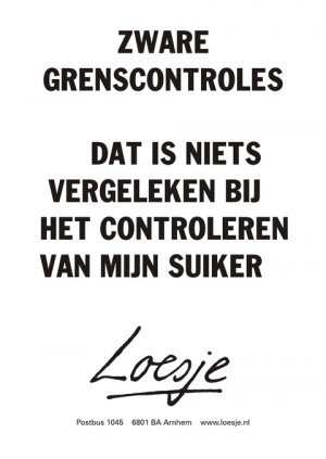 zware grenscontroles. Dat is niets vergeleken bij het controleren van mijn suiker.