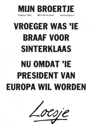 mijn broertje vroeger was ie braaf voor sinterklaas nu omdat ie president van europa wil worden