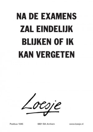 na de examens zal eindelijk blijken of ik kan vergeten