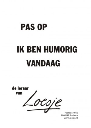 pas op ik ben humorig vandaag