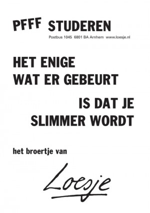 pfff studeren het enige wat er gebeurt is dat je slimmer wordt