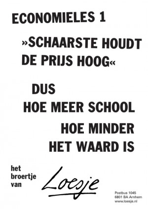 economieles 1; schaarste houdt de prijs hoog; dus hoe meer school hoe  minder het waard is, het broertje van