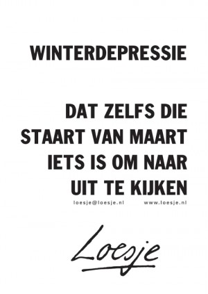 winterdepressie; dat zelfs die staart van maart iets is om naar uit te kijken