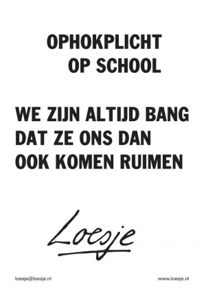 ophokplicht op school; we zijn altijd bang dat ze ons dan ook komen ruimen